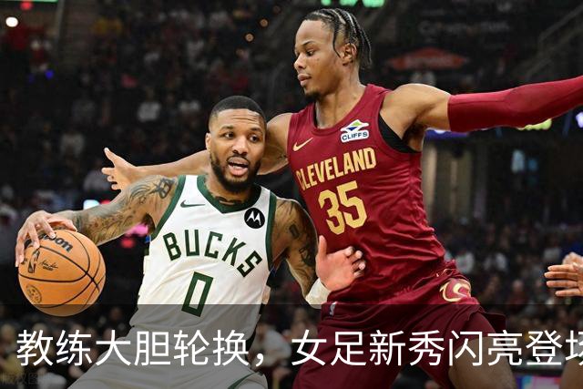 教练大胆轮换，女足新秀闪亮登场！